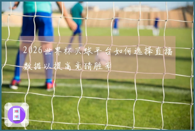 2026世界杯买球平台如何选择直播数据以提高竞猜胜率