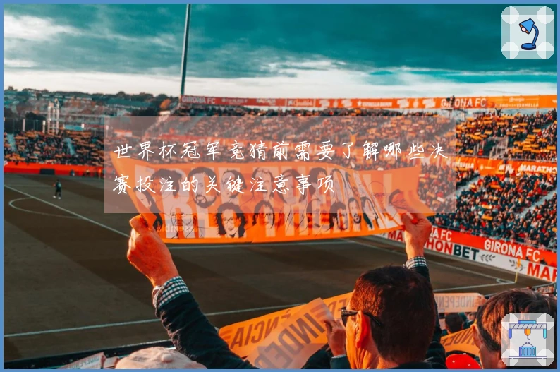 世界杯冠军竞猜前需要了解哪些决赛投注的关键注意事项