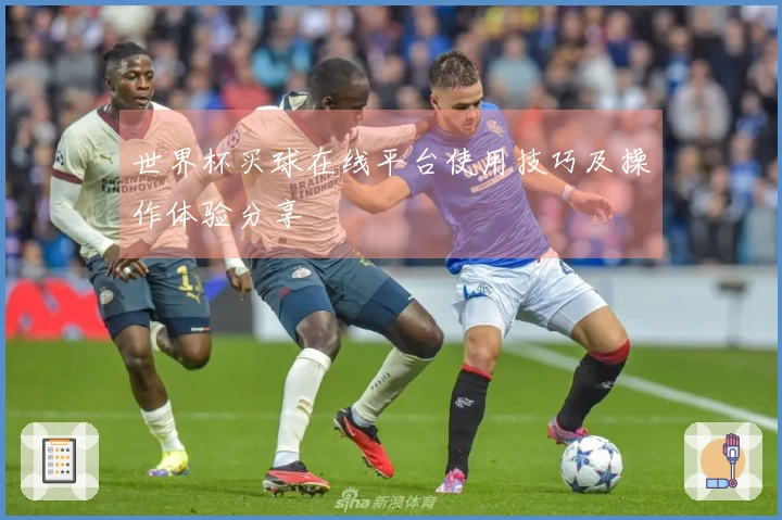 世界杯买球在线平台使用技巧及操作体验分享