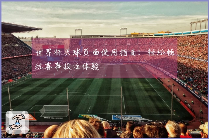 世界杯买球页面使用指南：轻松畅玩赛事投注体验