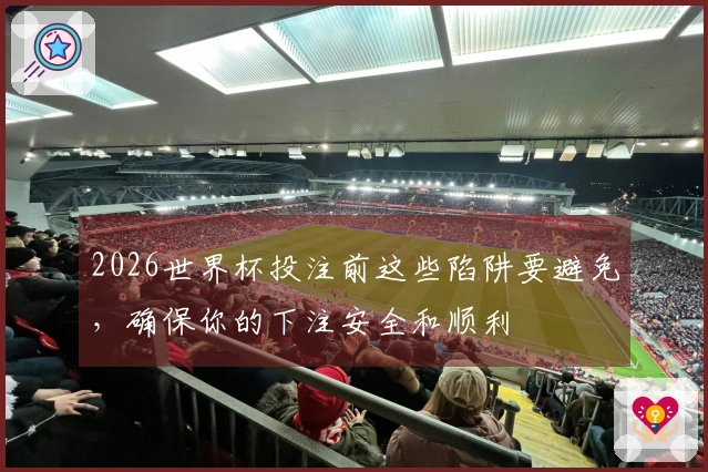 2026世界杯投注前这些陷阱要避免，确保你的下注安全和顺利