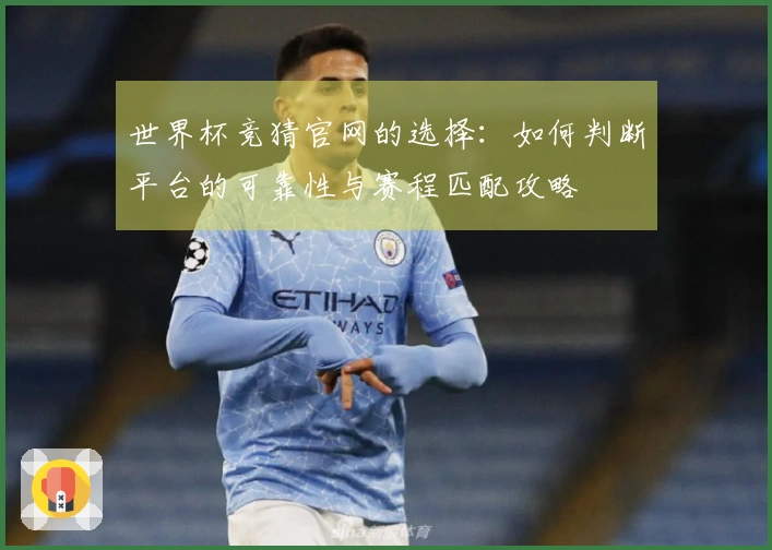 世界杯竞猜官网的选择：如何判断平台的可靠性与赛程匹配攻略