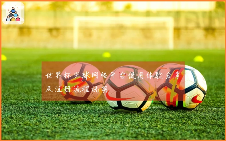 世界杯买球网络平台使用体验分享及注册流程说明