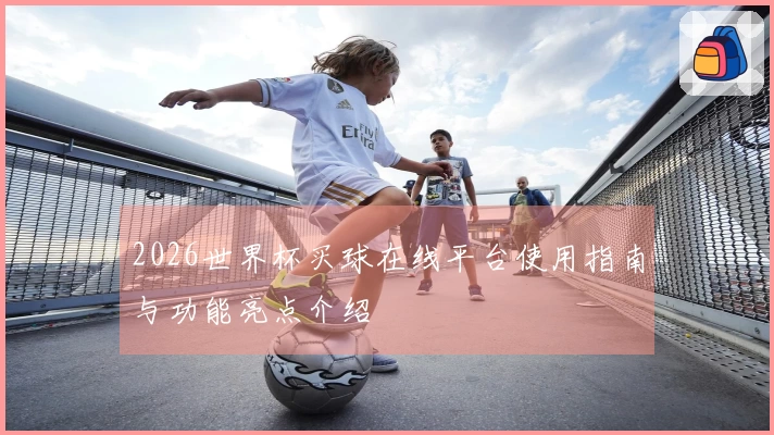 2026世界杯买球在线平台使用指南与功能亮点介绍