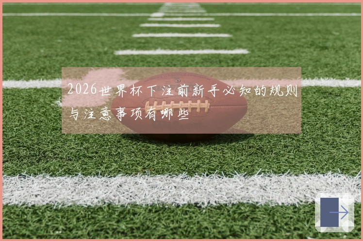 2026世界杯下注前新手必知的规则与注意事项有哪些