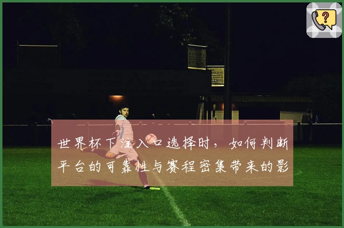 世界杯下注入口选择时，如何判断平台的可靠性与赛程密集带来的影响？