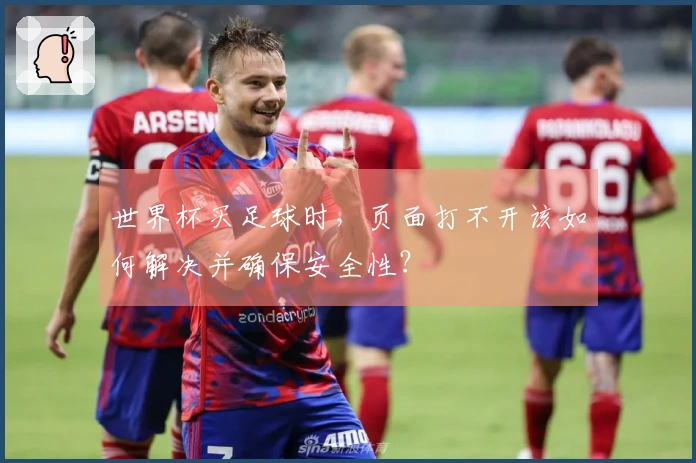 世界杯买足球时，页面打不开该如何解决并确保安全性？