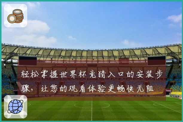 轻松掌握世界杯竞猜入口的安装步骤，让您的观看体验更畅快无阻