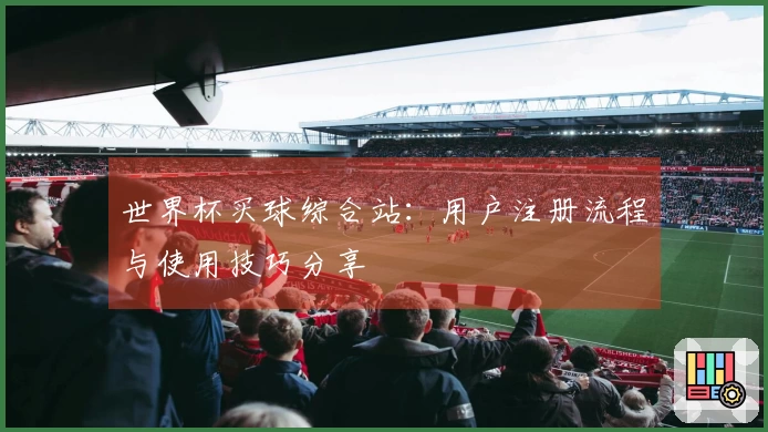 世界杯买球综合站:用户注册流程与使用技巧分享