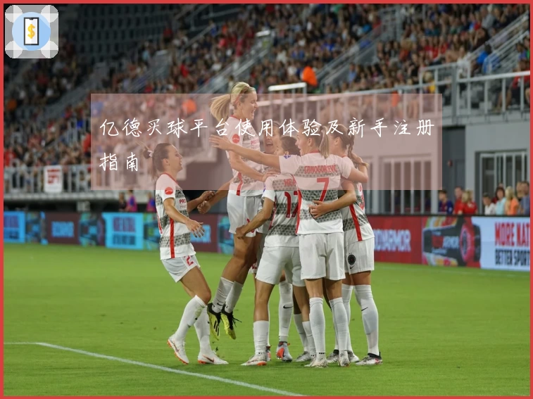 亿德买球平台使用体验及新手注册指南