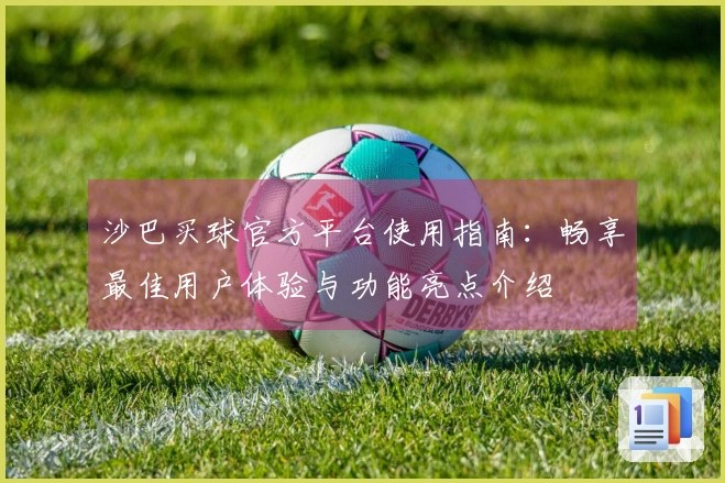 沙巴买球官方平台使用指南：畅享最佳用户体验与功能亮点介绍