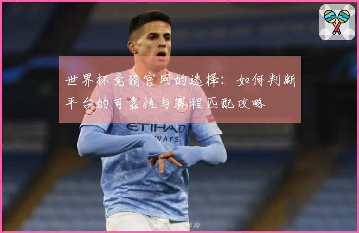 世界杯竞猜官网的选择：如何判断平台的可靠性与赛程匹配攻略
