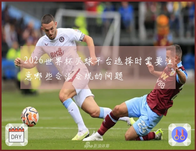 2026世界杯买球平台选择时需要注意哪些合法合规的问题
