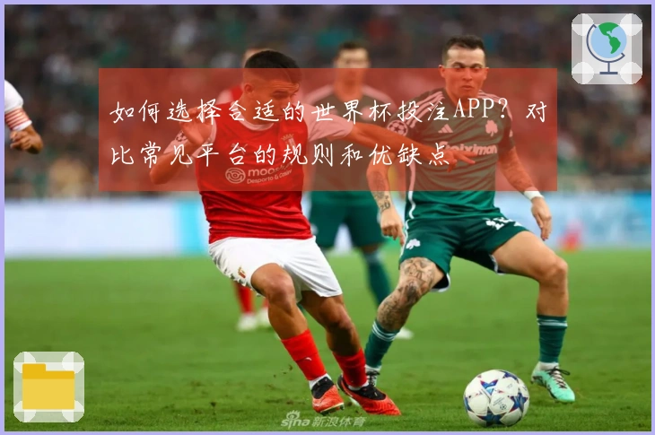 如何选择合适的世界杯投注APP？对比常见平台的规则和优缺点