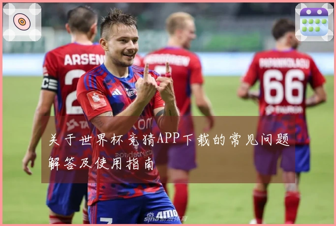 关于世界杯竞猜APP下载的常见问题解答及使用指南