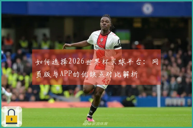 如何选择2026世界杯买球平台：网页版与APP的优缺点对比解析