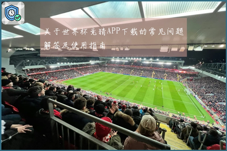 关于世界杯竞猜APP下载的常见问题解答及使用指南