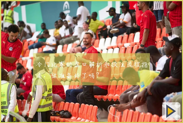 冷门比赛的盘口解析和投注流程指南，你准备好了吗？