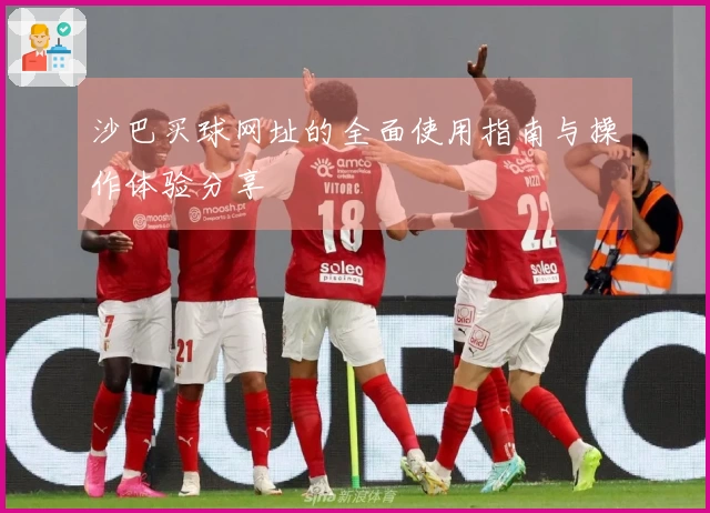 沙巴买球网址的全面使用指南与操作体验分享